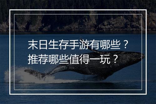 末日生存手游有哪些？推荐哪些值得一玩？