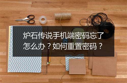 炉石传说手机端密码忘了怎么办？如何重置密码？