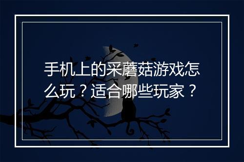 手机上的采蘑菇游戏怎么玩？适合哪些玩家？