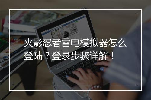 火影忍者雷电模拟器怎么登陆？登录步骤详解！