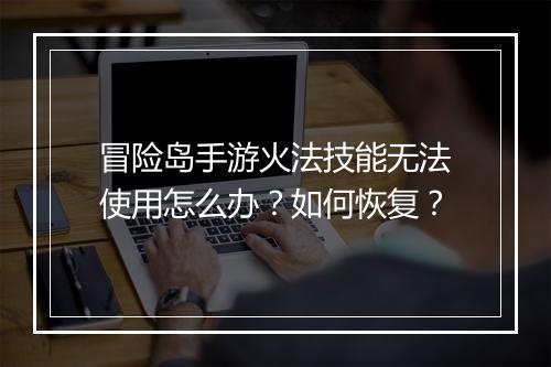 冒险岛手游火法技能无法使用怎么办？如何恢复？