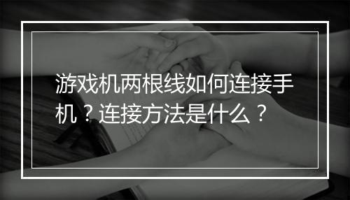 游戏机两根线如何连接手机？连接方法是什么？