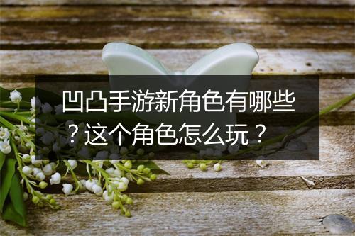 凹凸手游新角色有哪些？这个角色怎么玩？