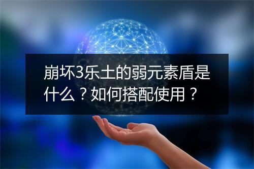 崩坏3乐土的弱元素盾是什么？如何搭配使用？