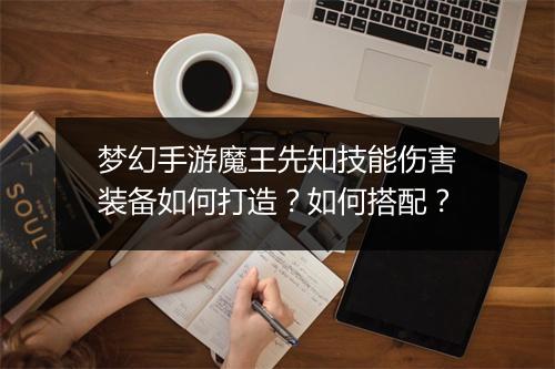 梦幻手游魔王先知技能伤害装备如何打造？如何搭配？