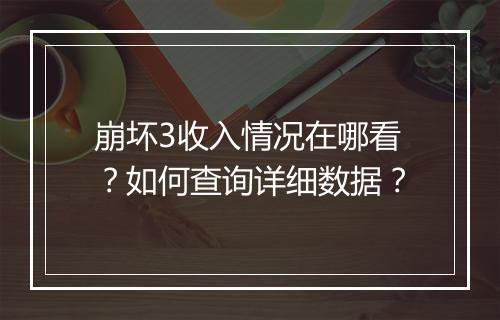 崩坏3收入情况在哪看?如何查询详细数据?