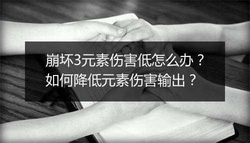 崩坏3元素伤害低怎么办?如何降低元素伤害输出?