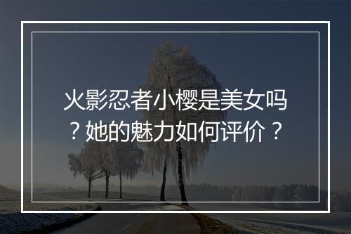 火影忍者小樱是美女吗？她的魅力如何评价？