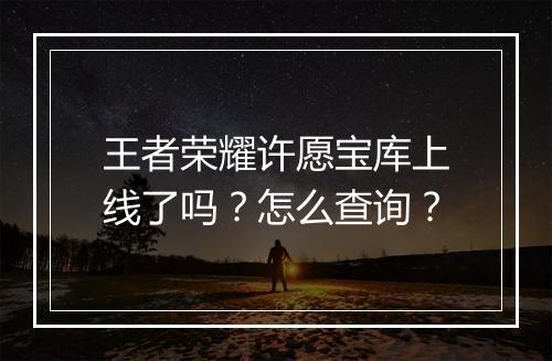 王者荣耀许愿宝库上线了吗？怎么查询？