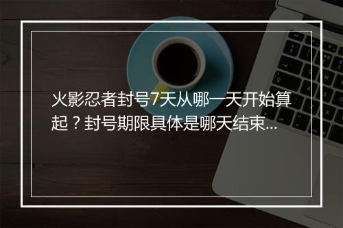 火影忍者封号7天从哪一天开始算起？封号期限具体是哪天结束？