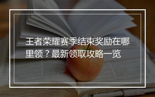 王者荣耀赛季结束奖励在哪里领？最新领取攻略一览