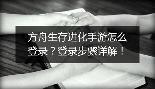 方舟生存进化手游怎么登录？登录步骤详解！