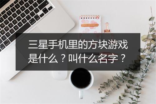 三星手机里的方块游戏是什么？叫什么名字？