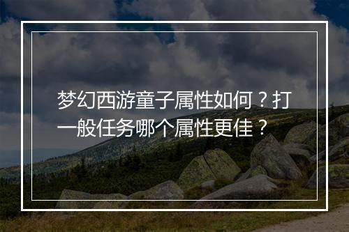 梦幻西游童子属性如何？打一般任务哪个属性更佳？