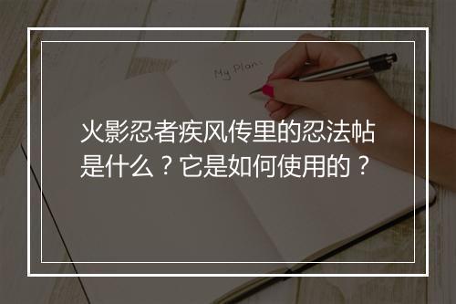火影忍者疾风传里的忍法帖是什么？它是如何使用的？
