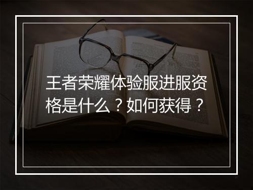 王者荣耀体验服进服资格是什么？如何获得？