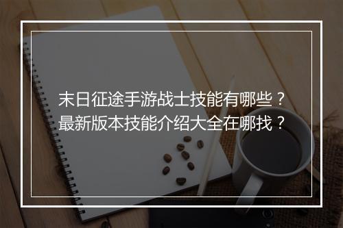 末日征途手游战士技能有哪些?最新版本技能介绍大全在哪找?