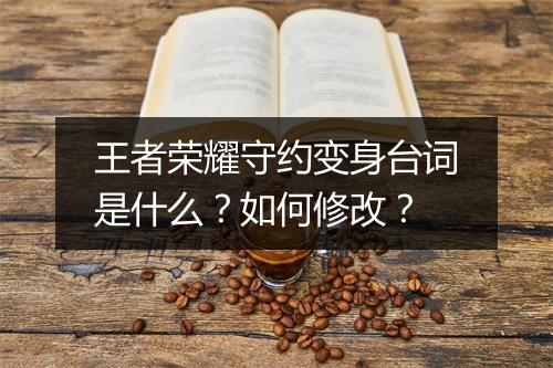 王者荣耀守约变身台词是什么？如何修改？