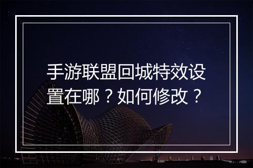 手游联盟回城特效设置在哪？如何修改？