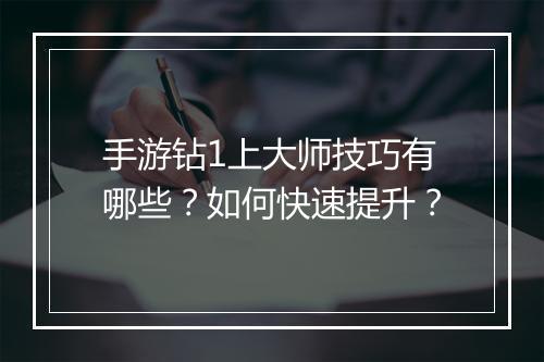 手游钻1上大师技巧有哪些？如何快速提升？