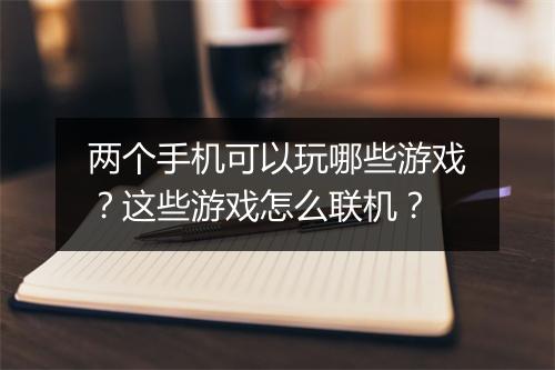 两个手机可以玩哪些游戏？这些游戏怎么联机？