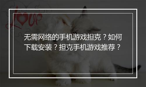 无需网络的手机游戏担克？如何下载安装？担克手机游戏推荐？
