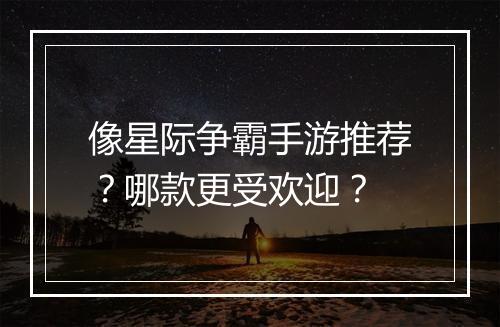 像星际争霸手游推荐？哪款更受欢迎？