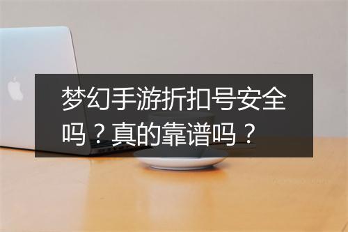 梦幻手游折扣号安全吗？真的靠谱吗？
