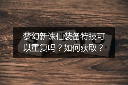 梦幻新诛仙装备特技可以重复吗？如何获取？