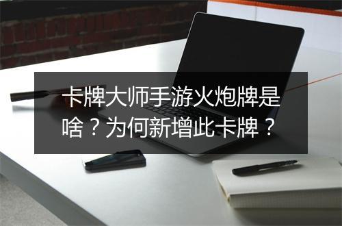 卡牌大师手游火炮牌是啥？为何新增此卡牌？