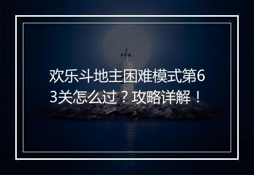 欢乐斗地主困难模式第63关怎么过？攻略详解！