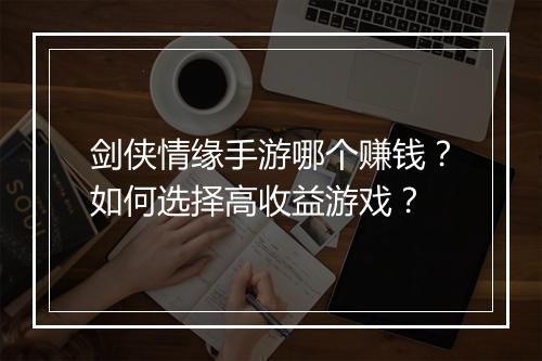 剑侠情缘手游哪个赚钱?如何选择高收益游戏?