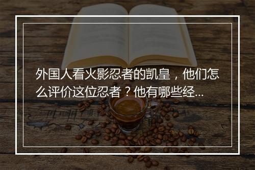 外国人看火影忍者的凯皇，他们怎么评价这位忍者？他有哪些经典瞬间？