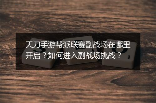 天刀手游帮派联赛副战场在哪里开启？如何进入副战场挑战？
