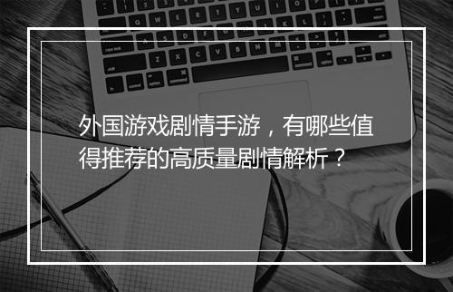 外国游戏剧情手游,有哪些值得推荐的高质量剧情解析?