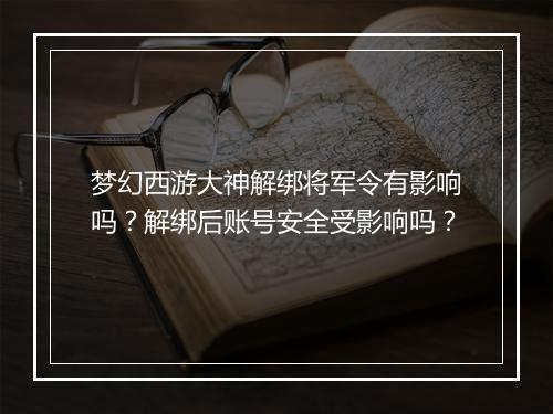 梦幻西游大神解绑将军令有影响吗？解绑后账号安全受影响吗？