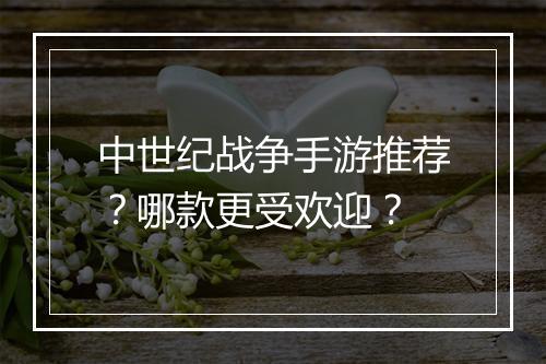 中世纪战争手游推荐？哪款更受欢迎？