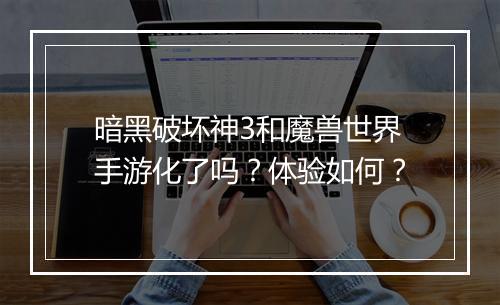 暗黑破坏神3和魔兽世界手游化了吗？体验如何？