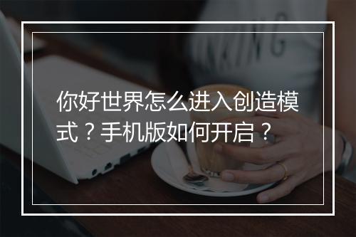 你好世界怎么进入创造模式？手机版如何开启？