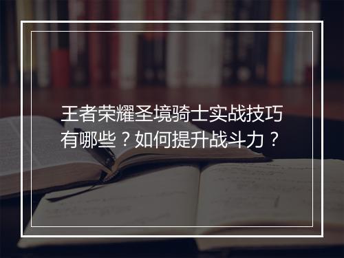 王者荣耀圣境骑士实战技巧有哪些？如何提升战斗力？
