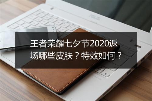 王者荣耀七夕节2020返场哪些皮肤？特效如何？
