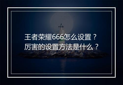 王者荣耀666怎么设置?厉害的设置方法是什么?