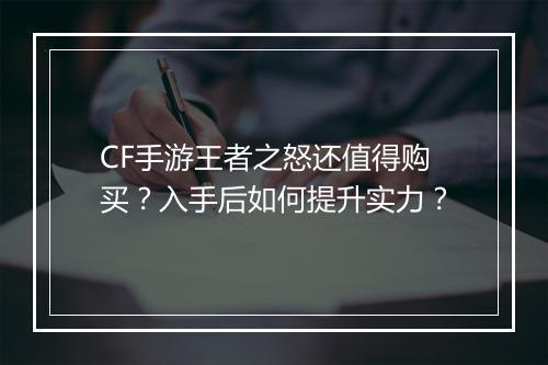 CF手游王者之怒还值得购买？入手后如何提升实力？