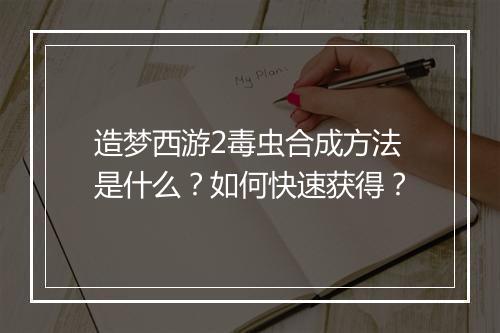 造梦西游2毒虫合成方法是什么？如何快速获得？