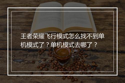 王者荣耀飞行模式怎么找不到单机模式了？单机模式去哪了？