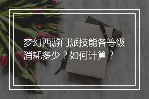 梦幻西游门派技能各等级消耗多少?如何计算?