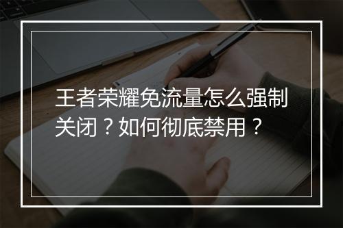 王者荣耀免流量怎么强制关闭?如何彻底禁用?