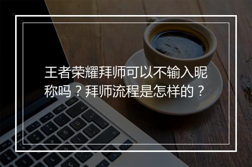 王者荣耀拜师可以不输入昵称吗?拜师流程是怎样的?