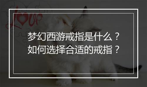 梦幻西游戒指是什么？如何选择合适的戒指？