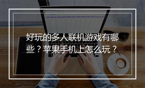 好玩的多人联机游戏有哪些？苹果手机上怎么玩？